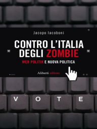 Title: CONTRO L'ITALIA DEGLI ZOMBIE. Web politik e nuova politica, Author: Jacopo Iacoboni