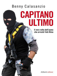 Title: CAPITANO ULTIMO. Il vero volto dell'uomo che arrestò Totò Riina, Author: Benny Calasanzio