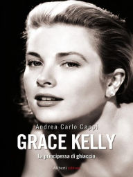 Title: GRACE KELLY. La principessa di ghiaccio, Author: Andrea Carlo Cappi