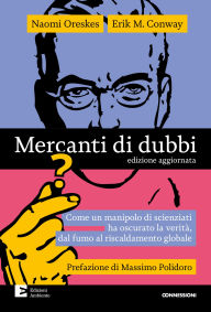 Title: Mercanti di dubbi: Come un manipolo di scienziati ha nascosto la verità, dal fumo al riscaldamento globale, Author: Naomi Oreskes