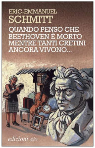 Title: Quando penso che Beethoven è morto mentre tanti cretini ancora vivono..., Author: Eric-Emmanuel Schmitt