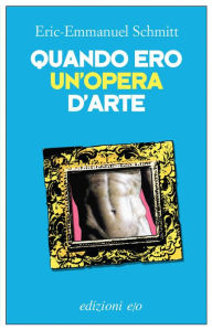 Title: Quando ero un'opera d'arte, Author: Eric-Emmanuel Schmitt