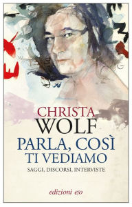 Title: Parla, così ti vediamo. Saggi, discorsi, interviste, Author: Christa Wolf