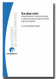 Title: Tra due crisi: Urbanizzazione, mutamenti sociali e cultura di massa tra gli anni Trenta e gli anni Settanta, Author: Matteo Pasetti