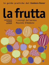 Title: La frutta - Le guide pratiche del Gambero Rosso: Confetture, Frullati, Cocktail - I consigli del barman Massimo D'Addezio, Author: AA. VV.