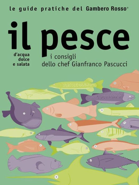 Il pesce - Le guide pratiche del Gambero Rosso: D'acqua dolce e salata - I consigli dello chef Gianfranco Pascucci