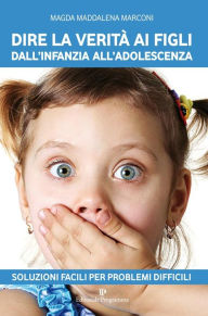 Title: Dire la verità ai figli dall'infanzia all'adolescenza: Soluzioni facili per problemi difficili, Author: Magda Maddalena Marconi