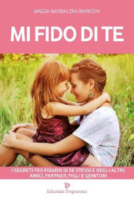 Title: Mi fido di te: I segreti per fidarsi di se stessi e degli altri: amici, partner, figli e genitori, Author: Magda Maddalena Marconi