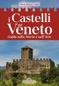 Title: I Castelli del Veneto: Guida nella storia e nell'arte, Author: Maria Beatrice Autizi