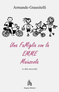 Title: Una Famiglia con la EMME maiuscola: (e altri racconti), Author: Armando Grassitelli
