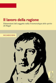 Title: Il lavoro della ragione: Dimensioni del soggetto nella Fenomenologia dello spirito di Hegel, Author: Riccardo Roni