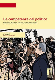 Title: Le competenze del politico.: Persone, ricerca, lavoro, comunicazione, Author: Riccardo Roni