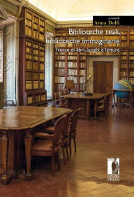 Title: Biblioteche reali, biblioteche immaginarie: Tracce di libri, luoghi e letture, Author: Anna Dolfi (a cura di)