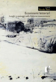 Title: Ecosistemi letterari: Luoghi e paesaggi nella finzione novecentesca, Author: Nicola Turi (a cura di)