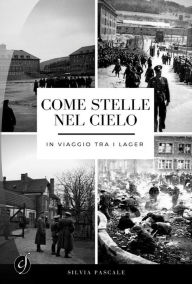 Title: Come stelle nel cielo: In viaggio tra i Lager, Author: Silvia Pascale