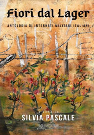 Title: Fiori dal Lager: Antologia di Internati Militari Italiani, Author: Silvia Pascale