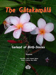 Title: The Gâtakamâlâ: Garland of Birth-Stories, Author: Aryasura