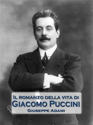 Title: Il romanzo della vita di Giacomo Puccini, Author: Giuseppe Adami