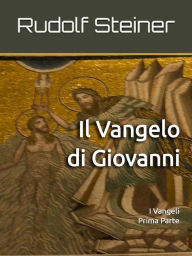 Title: Il Vangelo di Giovanni: I Vangeli - Prima Parte, Author: Rudolf Steiner