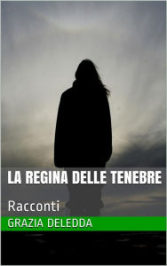 Title: La Regina delle tenebre: Racconti, Author: Grazia Deledda