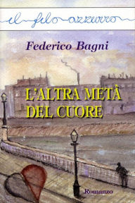 Title: L'altra metà del cuore, Author: Federico Bagni