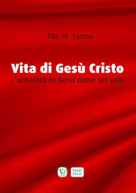 Title: Vita di Gesù Cristo: L'umanità in Gesù come un velo, Author: Tito Sartori