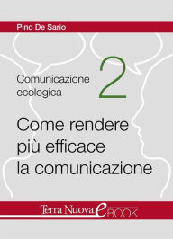 Title: Come rendere più efficace la comunicazione: Tre risorse fondamentali per superare le problematiche comunicative: accogliere, contenere e trasformare, Author: Pino De Sario