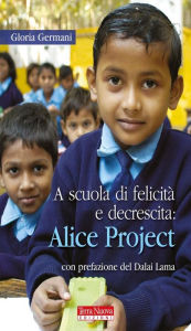 Title: A scuola di felicità e decrescita: Alice Project: Intercultura ed educazione alla consapevolezza nel cuore dell'India, Author: Gloria Germani