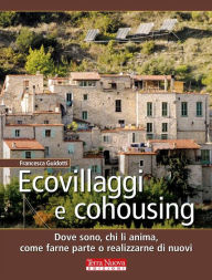 Title: Ecovillaggi e Cohousing: Dove sono, chi li anima, come farne parte o realizzarne di nuovi, Author: Francesca Guidotti