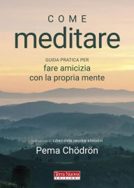 Title: Come meditare: Guida pratica per fare amicizia con la propria mente, Author: Pema Chödrön