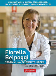 Title: Fiorella Belpoggi: storia di una scienziata libera: Cinquant'anni di ricerca senza censure: dal glifosato al benzene, dall'aspartame al 5G, Author: Licia Granello