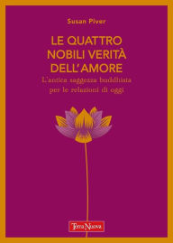 Title: Le quattro nobili verità dell'amore: L'antica saggezza buddhista per le relazioni di oggi, Author: Susan Piver