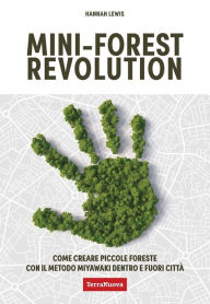Title: Mini-forest revolution: Come creare piccole foreste con il metodo Miyawaki dentro e fuori le città, Author: Hannah Lewis