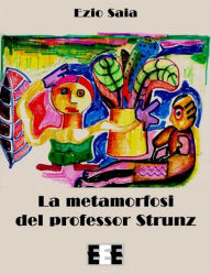 Title: La metamorfosi del Professor Strunz, Author: Ezio Saia