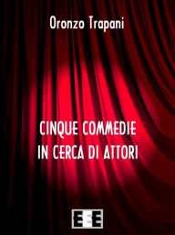 Title: Cinque commedie in cerca d'attori, Author: Oronzo Trapani
