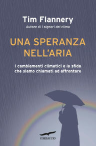 Title: Una speranza nell'aria: I cambiamenti climatici e la sfida che siamo chiamati ad affrontare, Author: Tim Flannery