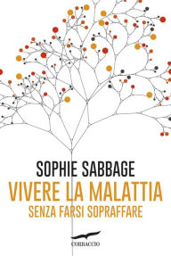 Title: Vivere la malattia senza farsi sopraffare, Author: Sophie Sabbage