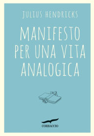 Title: Manifesto per una vita analogica, Author: Julius Hendricks