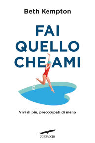 Title: Fai quello che ami: Vivi di più, preoccupati di meno, Author: Beth Kempton