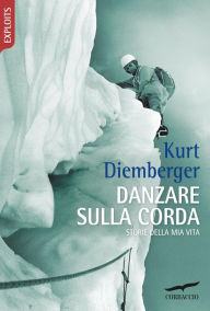 Title: Danzare sulla corda: Storie della mia vita, Author: Kurt Diemberger