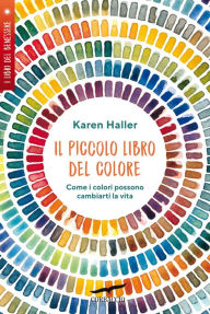 Title: Il piccolo libro del colore: Come i colori possono cambiarti la vita, Author: Karen Haller