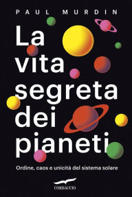 Title: La vita segreta dei pianeti: Ordine, caos e unicità del sistema solare, Author: Paul Murdin