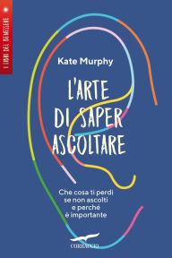 Title: L'arte di saper ascoltare, Author: Kate Murphy