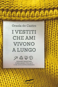 Title: I vestiti che ami vivono a lungo: Riparare, riadattare e rindossare i tuoi abiti è una scelta rivoluzionaria, Author: Orsola de Castro