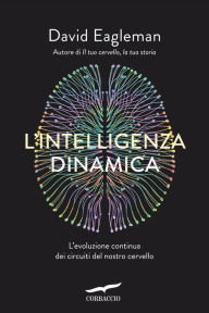 Title: L'intelligenza dinamica: L'evoluzione continua dei circuiti del nostro cervello, Author: David Eagleman