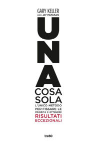 Title: Una cosa sola: L'unico metodo per fissare le priorità e ottenere risultati eccezionali, Author: Gary Keller