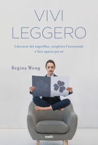Title: Vivi leggero: Liberarsi del superfluo, scegliere l'essenziale e fare spazio per sé, Author: Regina Wong