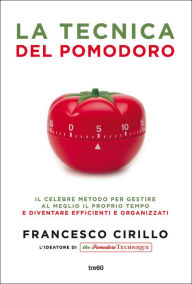 Title: La tecnica del pomodoro: Il celebre metodo per gestire al meglio il proprio tempo e diventare più efficienti e organizzati, Author: Francesco Cirillo