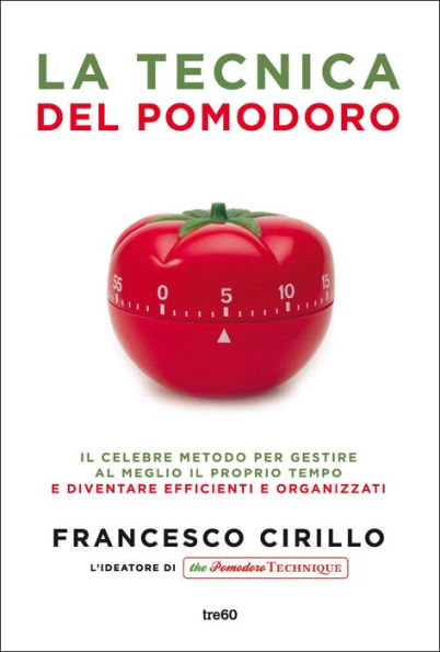 La tecnica del pomodoro: Il celebre metodo per gestire al meglio il proprio tempo e diventare più efficienti e organizzati