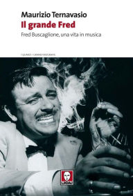 Title: Il grande Fred: Fred Buscaglione, una vita in musica, Author: Maurizio Ternavasio